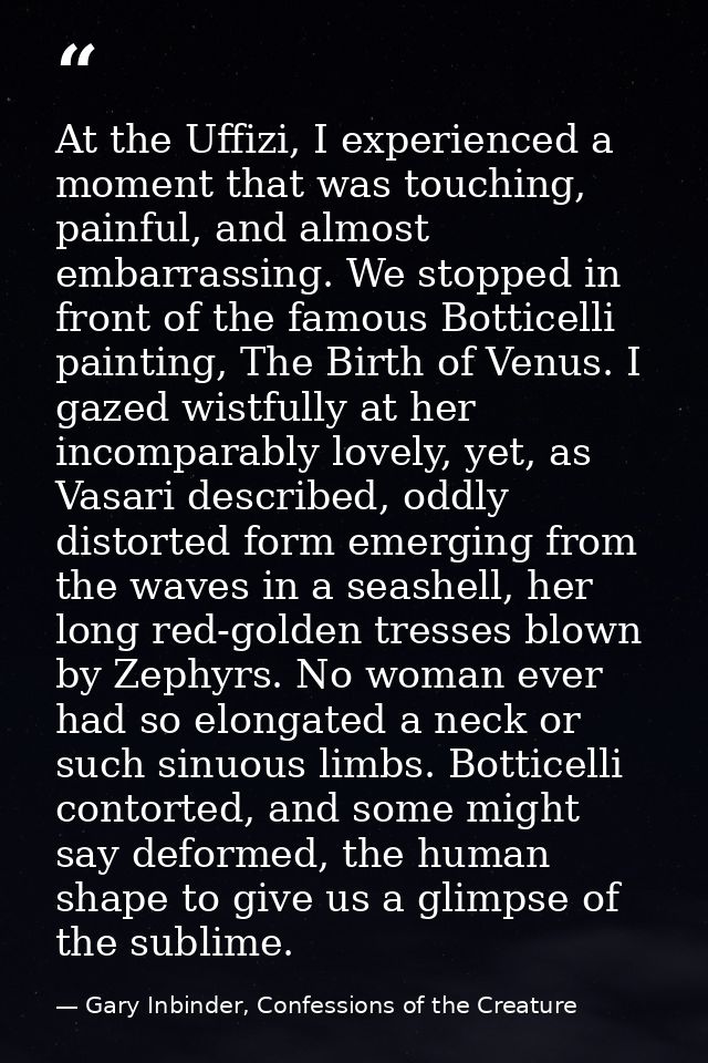 At the Uffizi, I experienced a moment that was touching, painful, and almost embarrassing. We stopped in front of the fa — Gary Inbinder, Confessions of the Creature