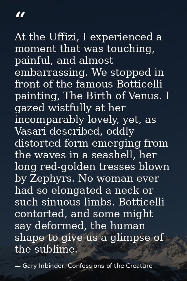 At the Uffizi, I experienced a moment that was touching, painful, and almost embarrassing. We stopped in front of the fa — Gary Inbinder, Confessions of the Creature