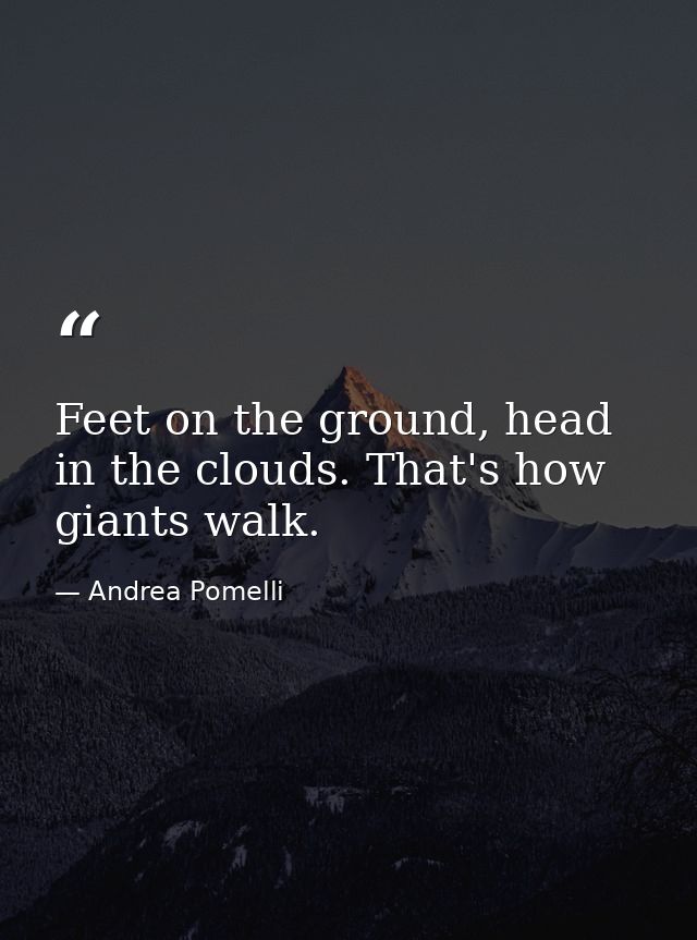 Feet on the ground, head in the clouds. That's how giants walk. — Andrea Pomelli
