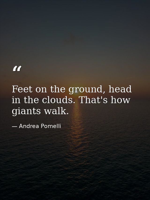 Feet on the ground, head in the clouds. That's how giants walk. — Andrea Pomelli