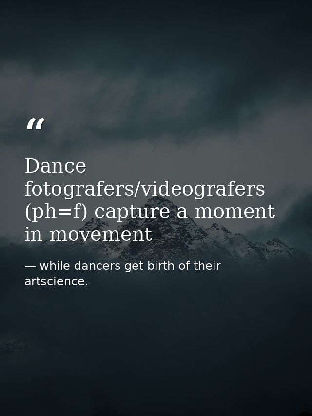 Dance fotografers/videografers (ph=f) capture a moment in movement — while dancers get birth of their artscience.