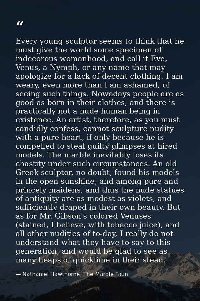 Every young sculptor seems to think that he must give the world some specimen of indecorous womanhood, and call it Eve,  — Nathaniel Hawthorne, The Marble Faun