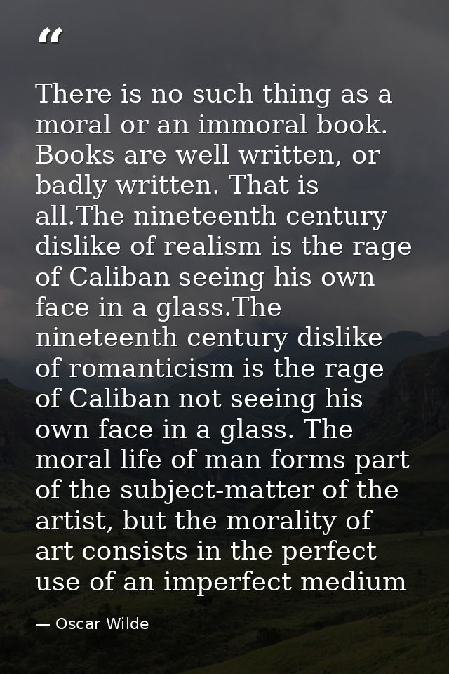 There is no such thing as a moral or an immoral book. Books are well written, or badly written. That is all.The nineteen — Oscar Wilde