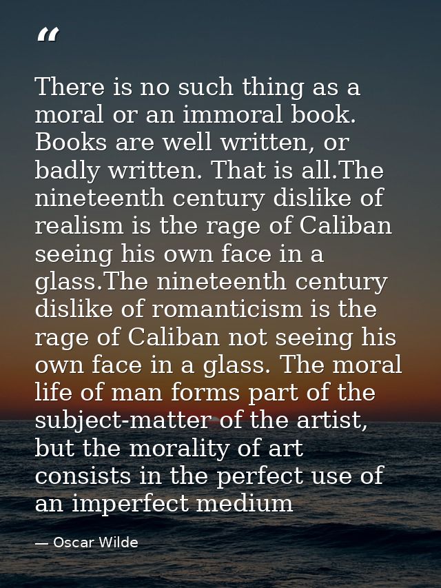 There is no such thing as a moral or an immoral book. Books are well written, or badly written. That is all.The nineteen — Oscar Wilde