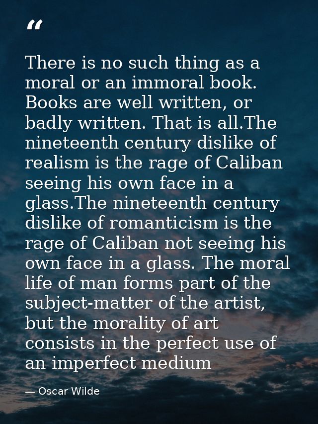 There is no such thing as a moral or an immoral book. Books are well written, or badly written. That is all.The nineteen — Oscar Wilde
