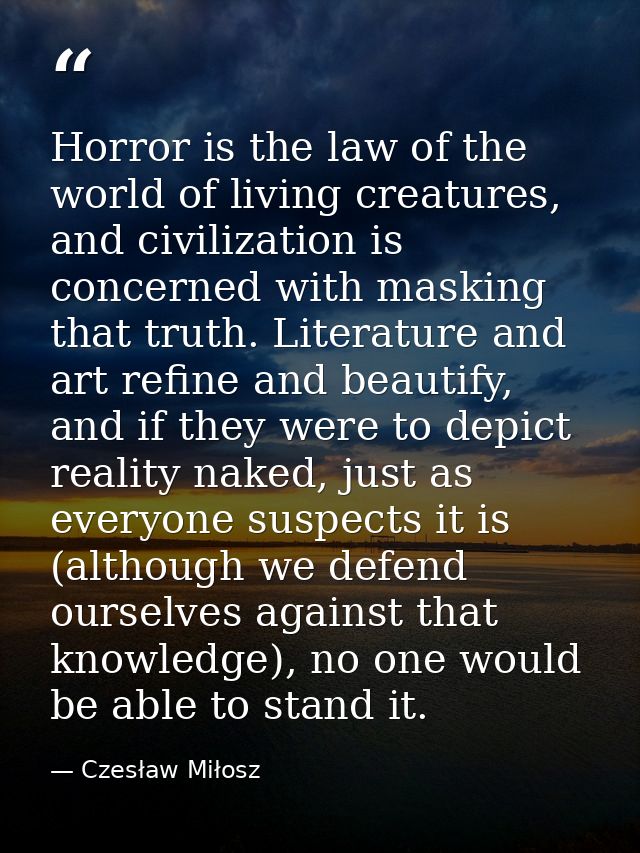 Horror is the law of the world of living creatures, and civilization is concerned with masking that truth. Literature an — Czesław Miłosz