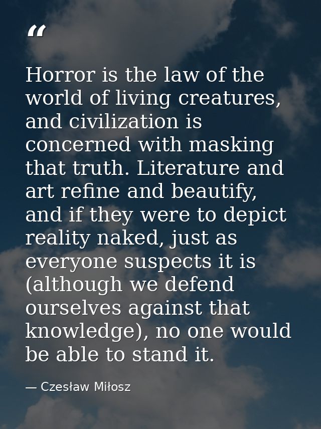 Horror is the law of the world of living creatures, and civilization is concerned with masking that truth. Literature an — Czesław Miłosz