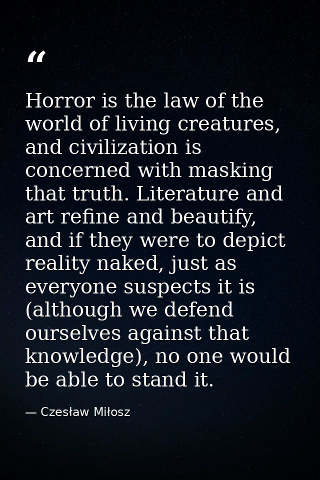 Horror is the law of the world of living creatures, and civilization is concerned with masking that truth. Literature an — Czesław Miłosz