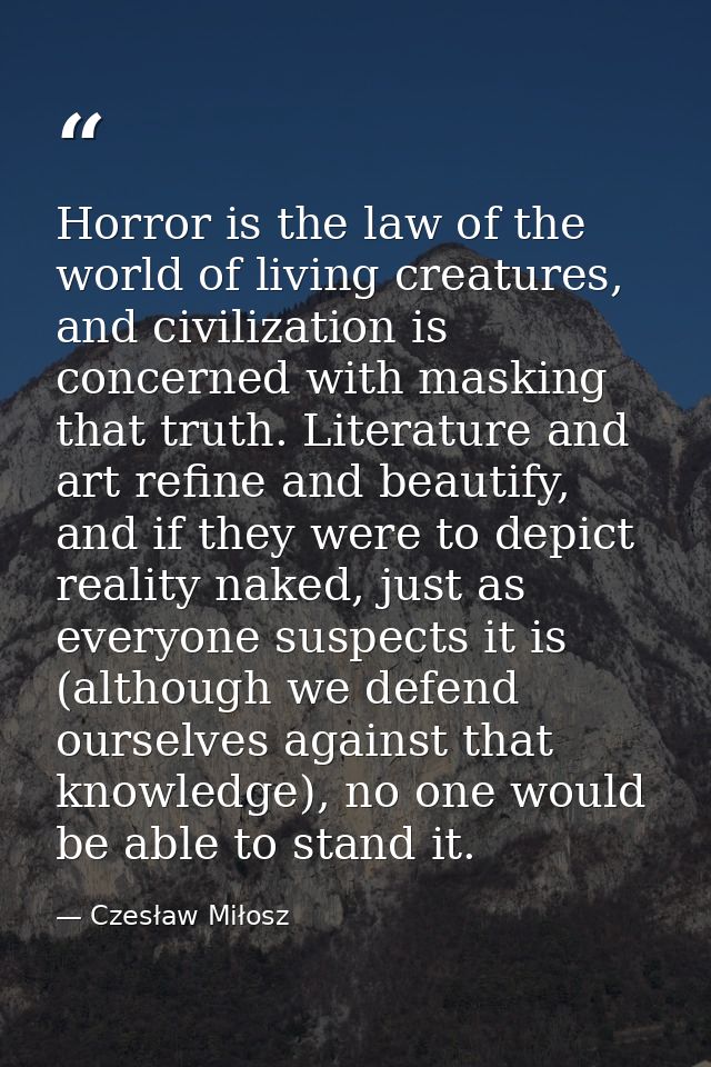 Horror is the law of the world of living creatures, and civilization is concerned with masking that truth. Literature an — Czesław Miłosz