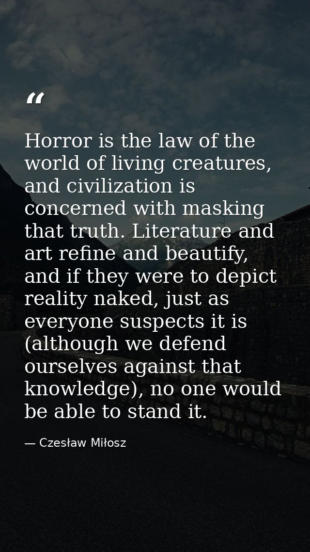 Horror is the law of the world of living creatures, and civilization is concerned with masking that truth. Literature an — Czesław Miłosz