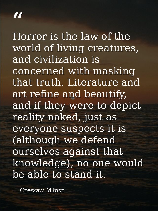 Horror is the law of the world of living creatures, and civilization is concerned with masking that truth. Literature an — Czesław Miłosz