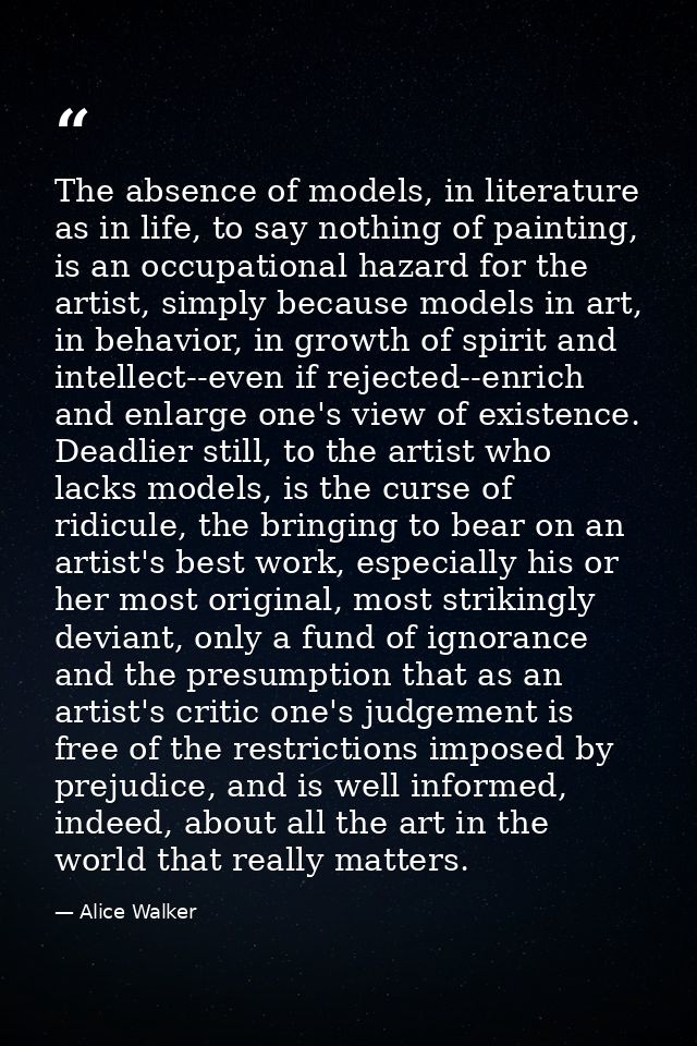 The absence of models, in literature as in life, to say nothing of painting, is an occupational hazard for the artist, s — Alice Walker