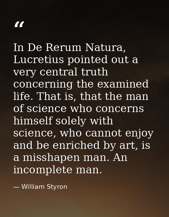 In De Rerum Natura, Lucretius pointed out a very central truth concerning the examined life. That is, that the man of sc — William Styron