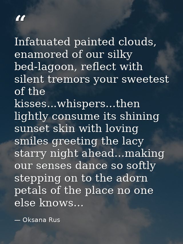 Infatuated painted clouds, enamored of our silky bed-lagoon, reflect with silent tremors your sweetest of the kisses...w — Oksana Rus