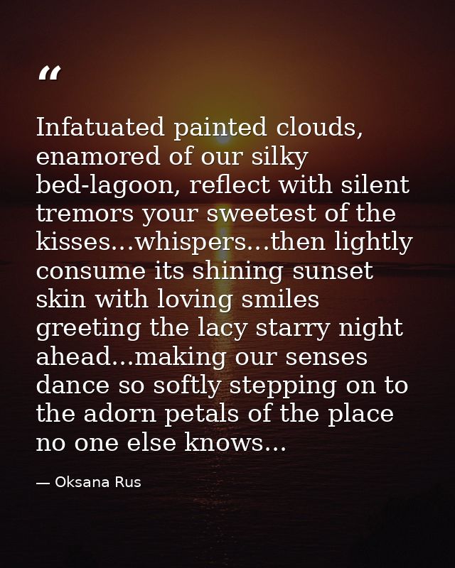 Infatuated painted clouds, enamored of our silky bed-lagoon, reflect with silent tremors your sweetest of the kisses...w — Oksana Rus