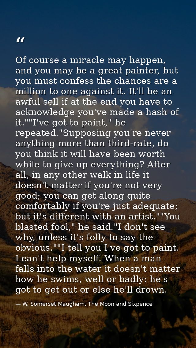 Of course a miracle may happen, and you may be a great painter, but you must confess the chances are a million to one ag — W. Somerset Maugham, The Moon and Sixpence