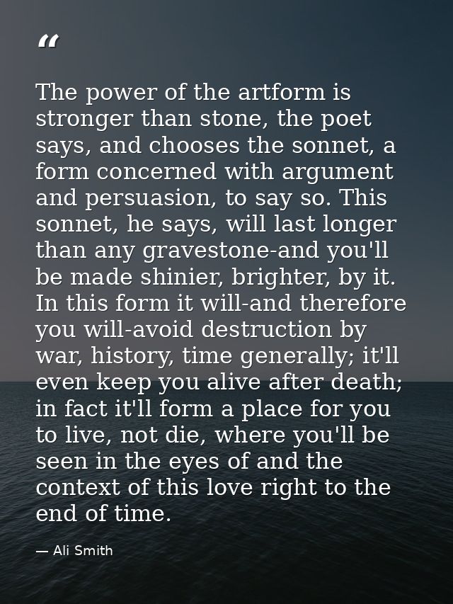 The power of the artform is stronger than stone, the poet says, and chooses the sonnet, a form concerned with argument a — Ali Smith