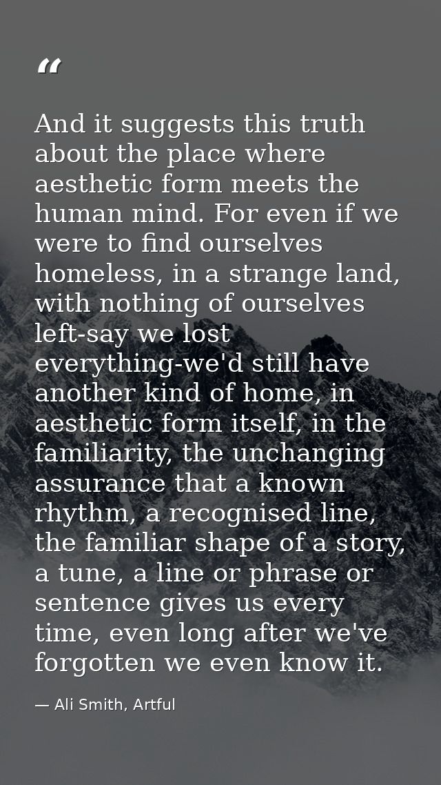 And it suggests this truth about the place where aesthetic form meets the human mind. For even if we were to find oursel — Ali Smith, Artful