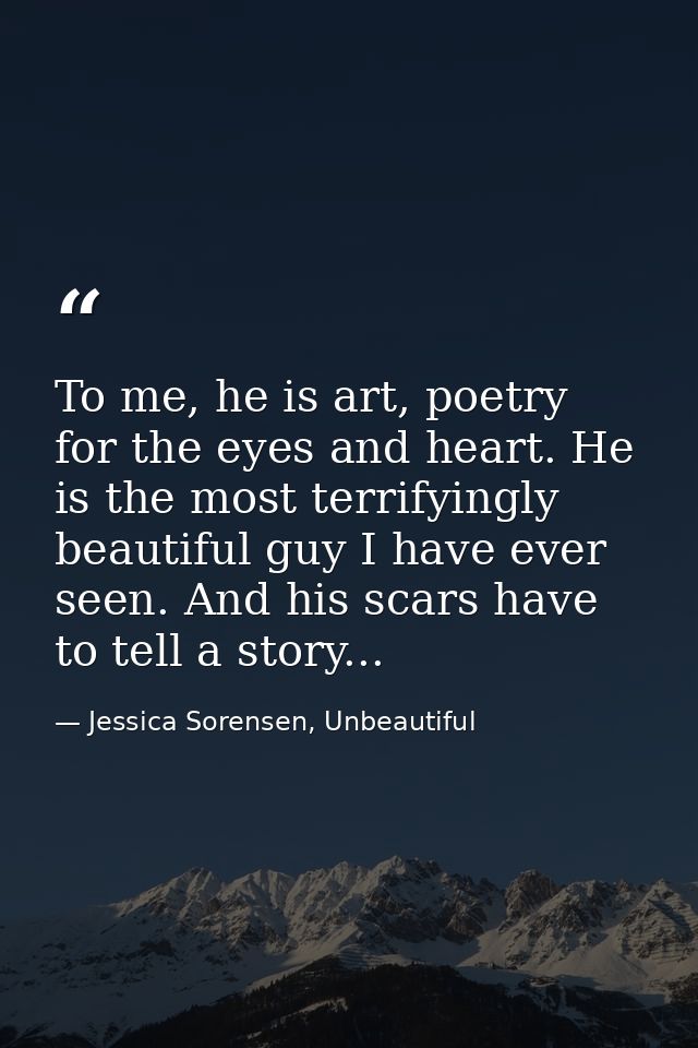 To me, he is art, poetry for the eyes and heart. He is the most terrifyingly beautiful guy I have ever seen. And his sca — Jessica Sorensen, Unbeautiful