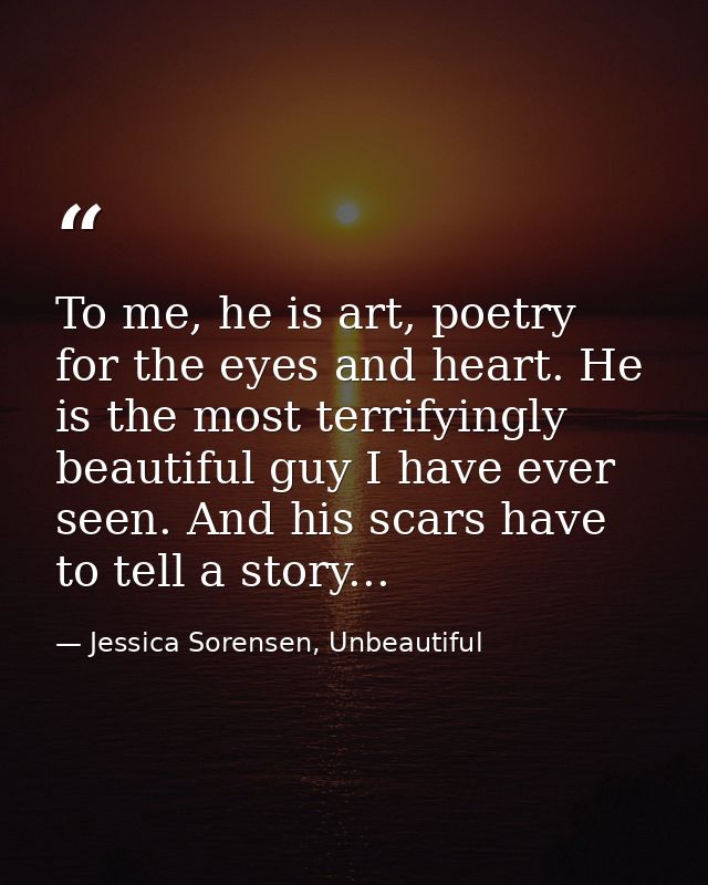 To me, he is art, poetry for the eyes and heart. He is the most terrifyingly beautiful guy I have ever seen. And his sca — Jessica Sorensen, Unbeautiful