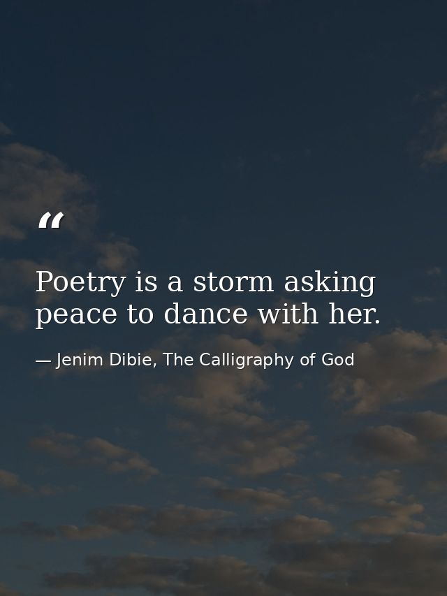 Poetry is a storm asking peace to dance with her. — Jenim Dibie, The Calligraphy of God