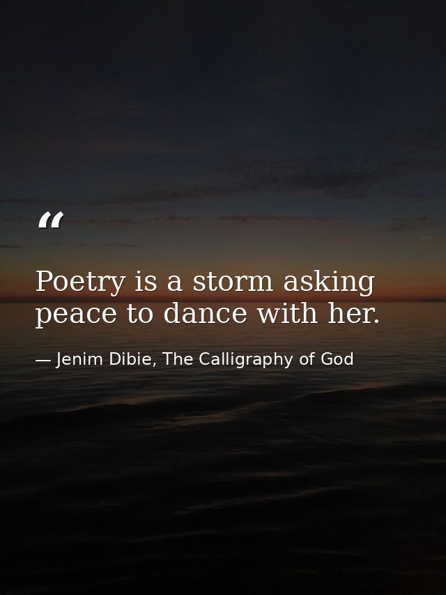 Poetry is a storm asking peace to dance with her. — Jenim Dibie, The Calligraphy of God