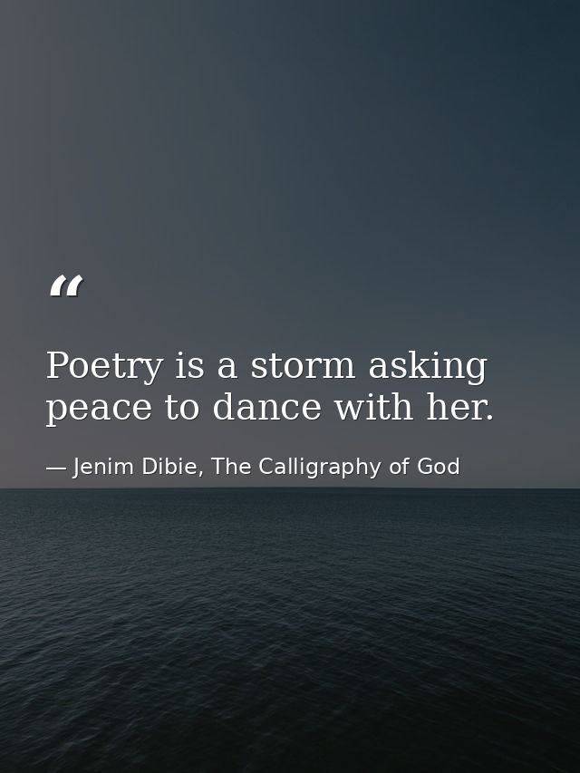 Poetry is a storm asking peace to dance with her. — Jenim Dibie, The Calligraphy of God