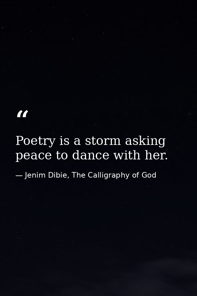 Poetry is a storm asking peace to dance with her. — Jenim Dibie, The Calligraphy of God