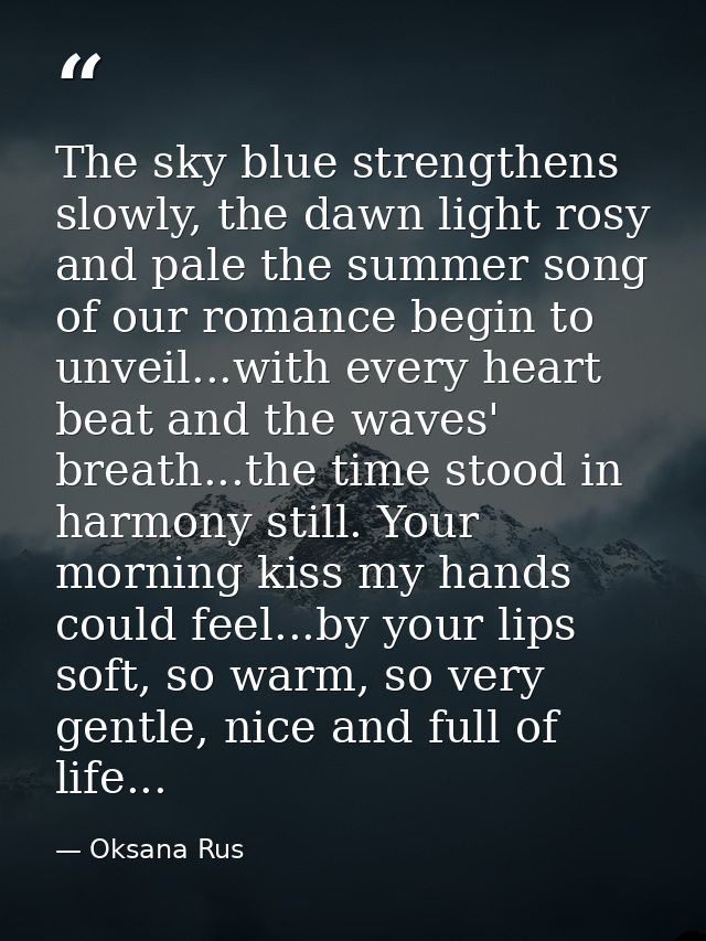 The sky blue strengthens slowly, the dawn light rosy and pale the summer song of our romance begin to unveil...with ever — Oksana Rus