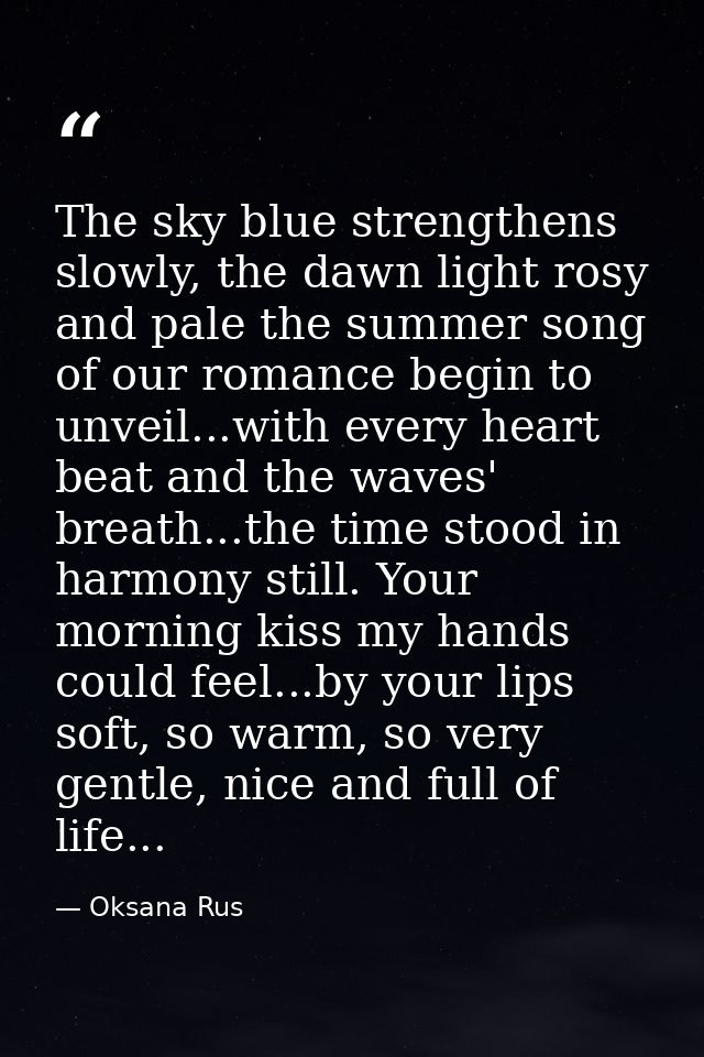 The sky blue strengthens slowly, the dawn light rosy and pale the summer song of our romance begin to unveil...with ever — Oksana Rus