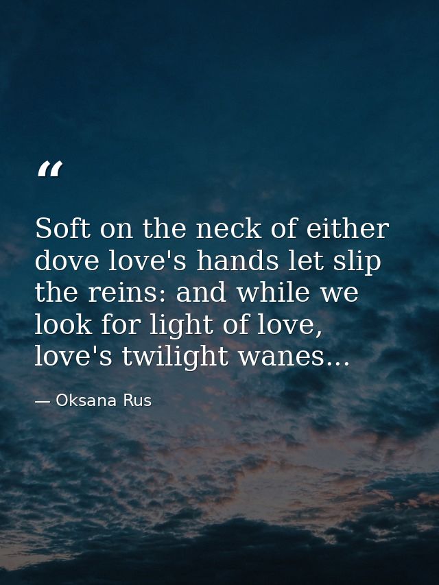 Soft on the neck of either dove love's hands let slip the reins: and while we look for light of love, love's twilight wa — Oksana Rus