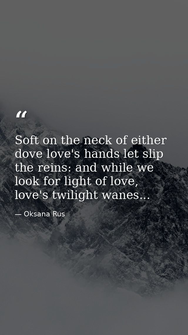 Soft on the neck of either dove love's hands let slip the reins: and while we look for light of love, love's twilight wa — Oksana Rus