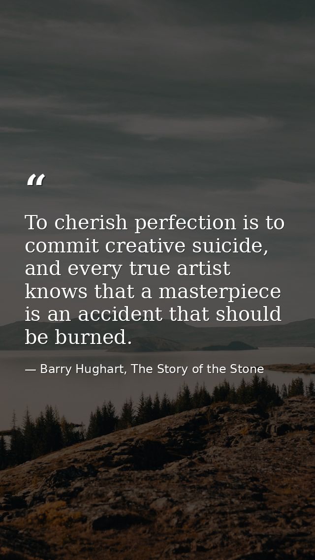 To cherish perfection is to commit creative suicide, and every true artist knows that a masterpiece is an accident that  — Barry Hughart, The Story of the Stone