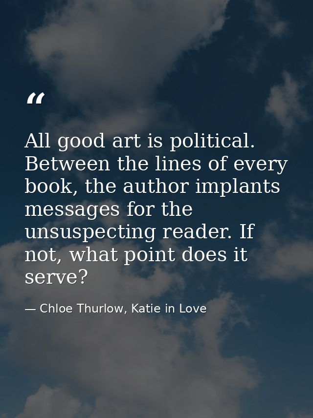 All good art is political. Between the lines of every book, the author implants messages for the unsuspecting reader. If — Chloe Thurlow, Katie in Love