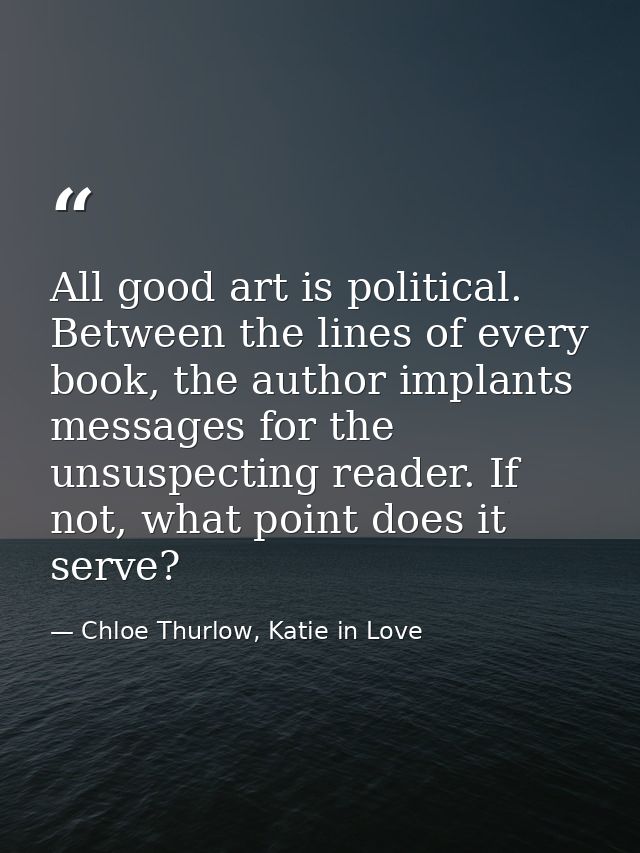 All good art is political. Between the lines of every book, the author implants messages for the unsuspecting reader. If — Chloe Thurlow, Katie in Love