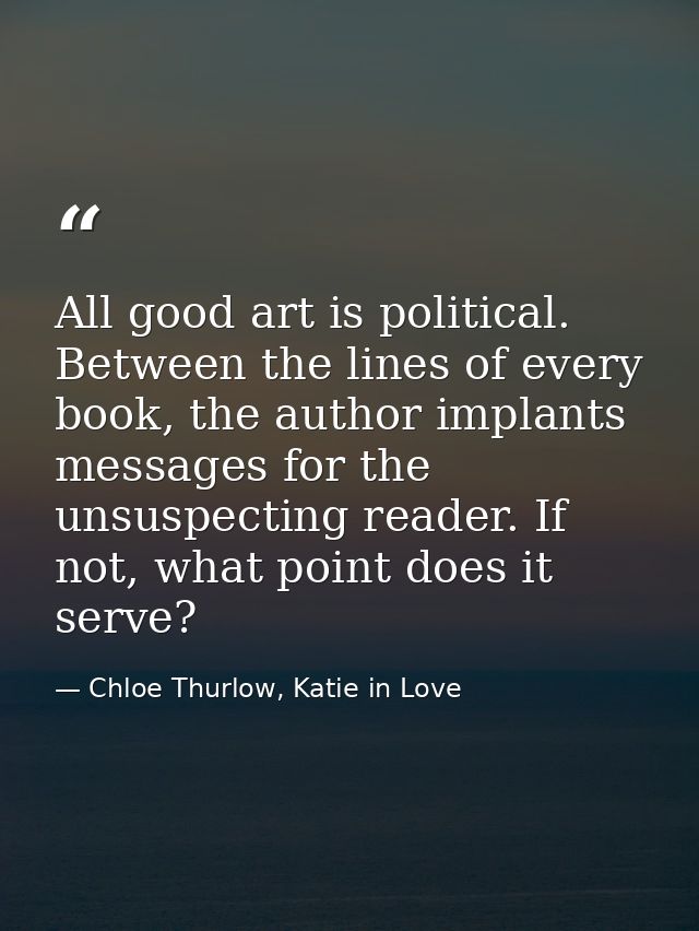 All good art is political. Between the lines of every book, the author implants messages for the unsuspecting reader. If — Chloe Thurlow, Katie in Love