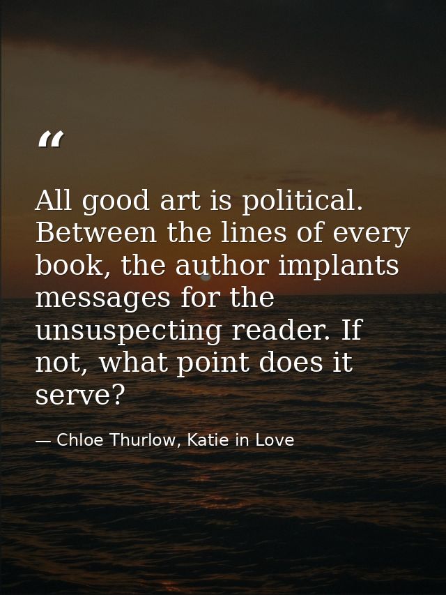 All good art is political. Between the lines of every book, the author implants messages for the unsuspecting reader. If — Chloe Thurlow, Katie in Love