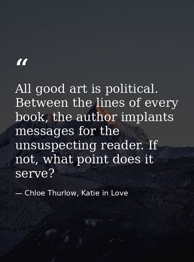 All good art is political. Between the lines of every book, the author implants messages for the unsuspecting reader. If — Chloe Thurlow, Katie in Love