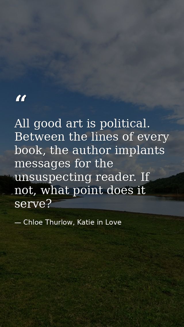 All good art is political. Between the lines of every book, the author implants messages for the unsuspecting reader. If — Chloe Thurlow, Katie in Love