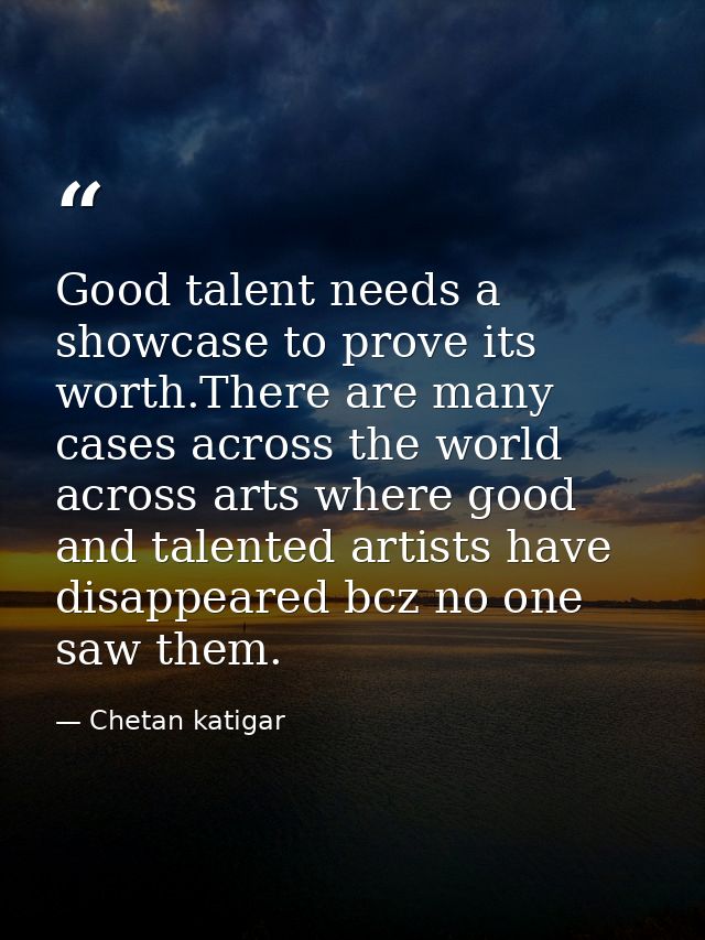 Good talent needs a showcase to prove its worth.There are many cases across the world across arts where good and talente — Chetan katigar