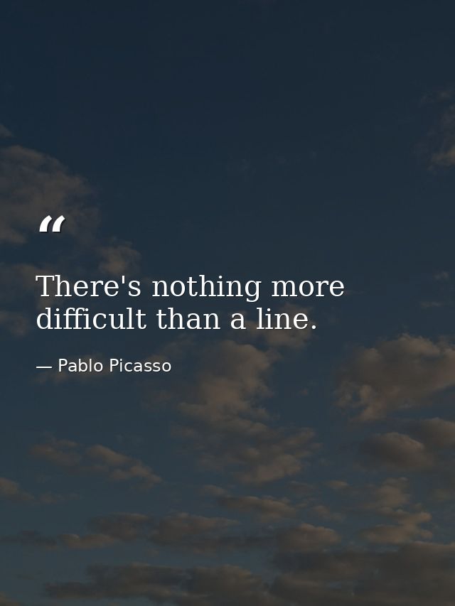 There's nothing more difficult than a line. — Pablo Picasso