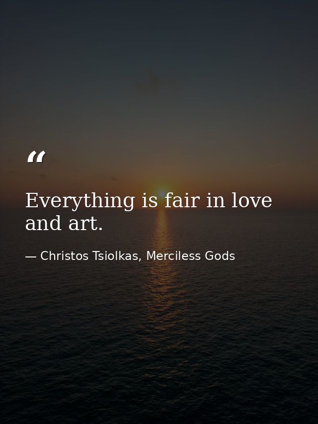 Everything is fair in love and art. — Christos Tsiolkas, Merciless Gods
