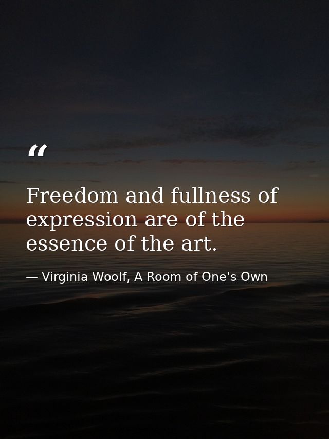 Freedom and fullness of expression are of the essence of the art. — Virginia Woolf, A Room of One's Own