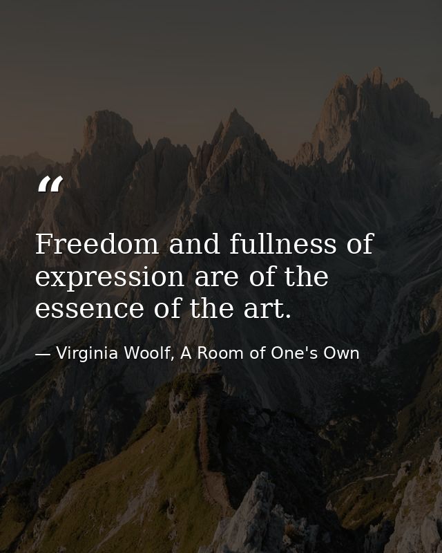 Freedom and fullness of expression are of the essence of the art. — Virginia Woolf, A Room of One's Own