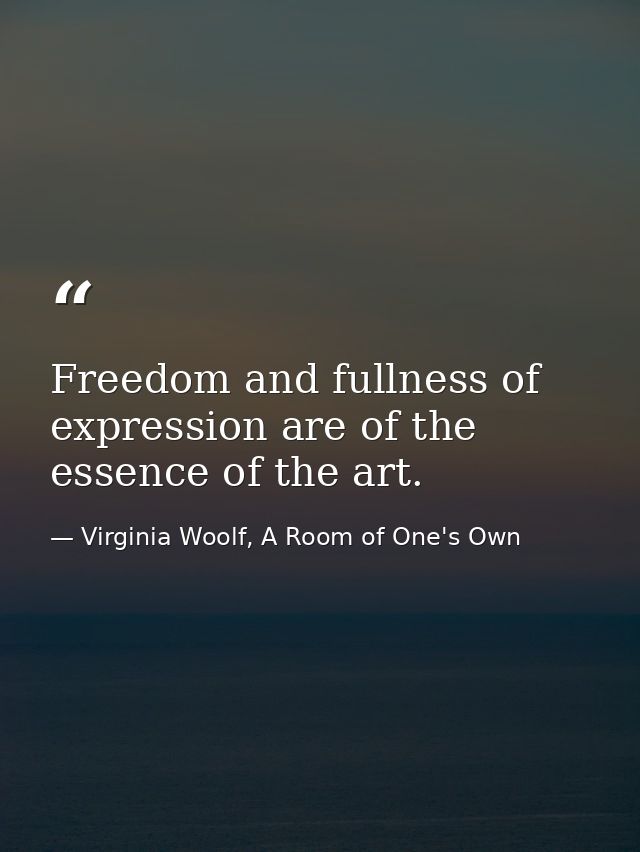 Freedom and fullness of expression are of the essence of the art. — Virginia Woolf, A Room of One's Own