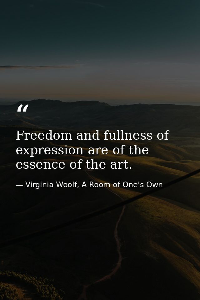 Freedom and fullness of expression are of the essence of the art. — Virginia Woolf, A Room of One's Own