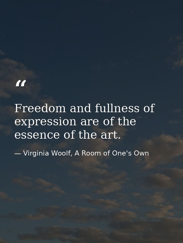 Freedom and fullness of expression are of the essence of the art. — Virginia Woolf, A Room of One's Own