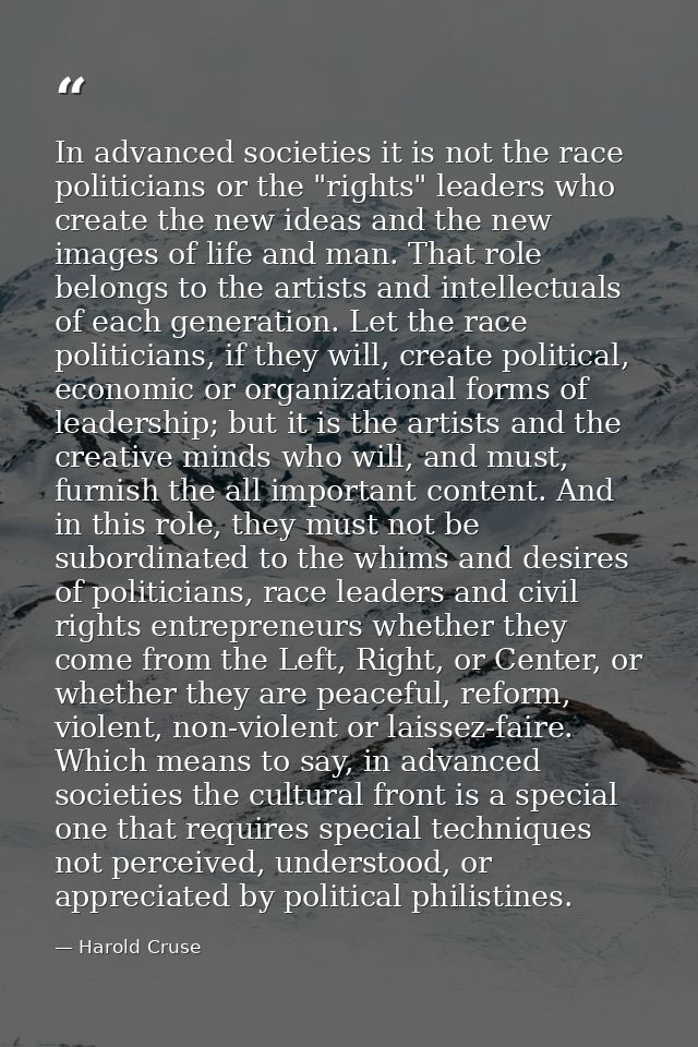 In advanced societies it is not the race politicians or the "rights" leaders who create the new ideas and the new images — Harold Cruse