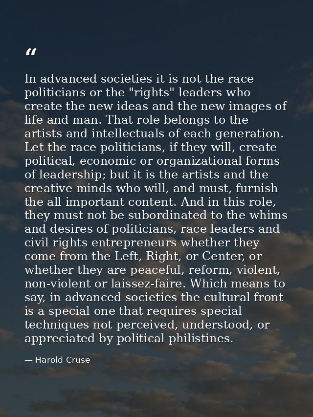 In advanced societies it is not the race politicians or the "rights" leaders who create the new ideas and the new images — Harold Cruse