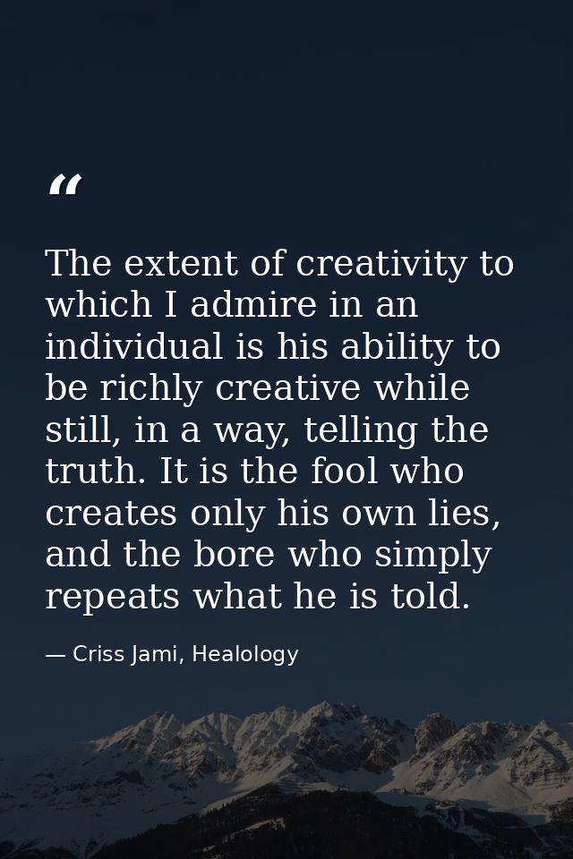 The extent of creativity to which I admire in an individual is his ability to be richly creative while still, in a way,  — Criss Jami, Healology
